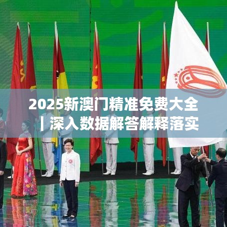 澳门精准免费大全，精选解释解析与落实策略的最佳精选,2025年澳门精准免费大全:精选解释解析落实|最佳精选