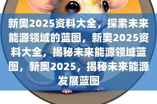 揭秘未来蓝图，新奥2025精准实证释义、解释与落实,2025新奥最精准免费大全-实证释义、解释与落实