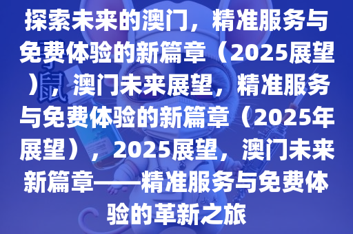 探索未来之路，澳门精准服务的全面释义、解释与落实,2025新澳门精准免费提供全面释义、解释与落实